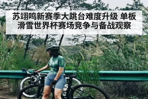 苏翊鸣新赛季大跳台难度升级 单板滑雪世界杯赛场竞争与备战观察 - MKSPORT